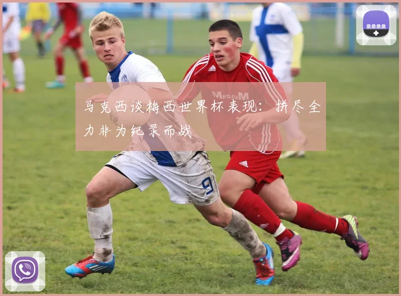 马克西谈梅西世界杯表现：拼尽全力非为纪录而战