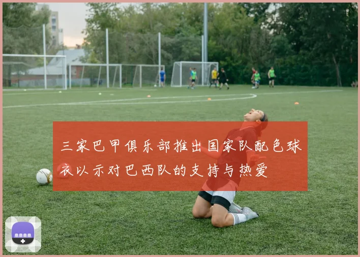 三家巴甲俱乐部推出国家队配色球衣以示对巴西队的支持与热爱