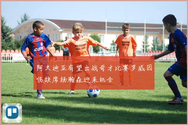 阿夫迪亚有望出战奇才比赛罗威因伤缺席杨瀚森迎来机会