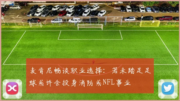 麦肯尼畅谈职业选择：若未踏足足球或许会投身消防或NFL事业