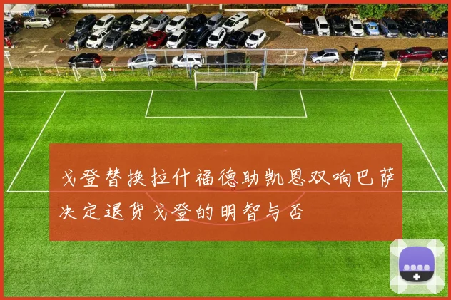 戈登替换拉什福德助凯恩双响巴萨决定退货戈登的明智与否
