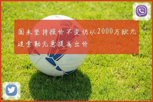 国米坚持报价不变仍以2000万欧元追索勒无意提高出价