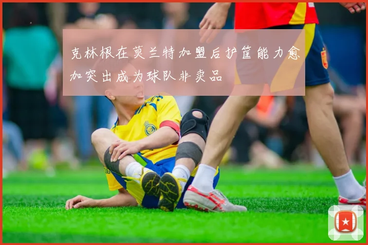 克林根在莫兰特加盟后护筐能力愈加突出成为球队非卖品